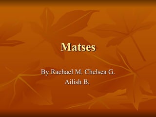 Matses By Rachael M. Chelsea G. Ailish B.  