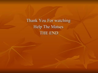 Thank You For watching  Help The Matses  THE END 