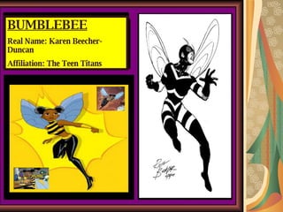 BUMBLEBEE Real Name: Karen Beecher-Duncan Affiliation: The Teen Titans 