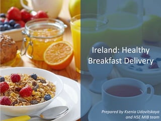 Ireland: Healthy
Breakfast Delivery
Prepared by Ksenia Udovitskaya
and HSE MIB team
 