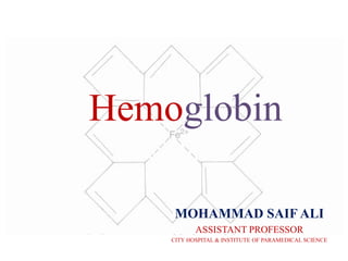 Hemoglobin
MOHAMMAD SAIF ALI
ASSISTANT PROFESSOR
CITY HOSPITAL & INSTITUTE OF PARAMEDICAL SCIENCE
 