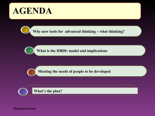 Meeting the needs of people to be developed What is the HBDI: model and implications Why new tools for  advanced thinking – what thinking? What’s the plan? Mohamed Emam 