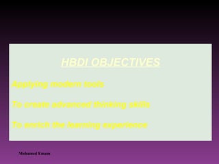 HBDI OBJECTIVES Applying modern tools  To create advanced thinking skills  To enrich the learning experience  Mohamed Emam 