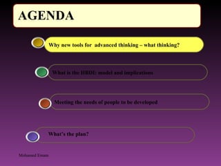 Meeting the needs of people to be developed What is the HBDI: model and implications Why new tools for  advanced thinking – what thinking? What’s the plan? Mohamed Emam 