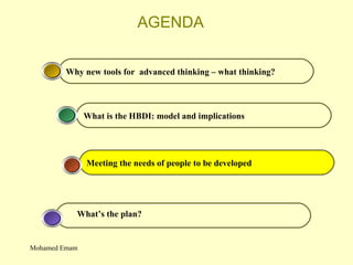 AGENDA Meeting the needs of people to be developed What is the HBDI: model and implications Why new tools for  advanced thinking – what thinking? What’s the plan? Mohamed Emam 