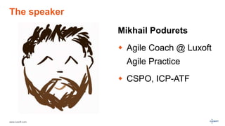 www.luxoft.com
The speaker
Mikhail Podurets
 Agile Coach @ Luxoft
Agile Practice
 CSPO, ICP-ATF
 