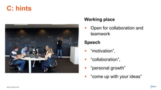 www.luxoft.com
C: hints
Working place
 Open for collaboration and
teamwork
Speech
 “motivation”,
 “collaboration”,
 “personal growth”
 “come up with your ideas”
 