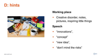www.luxoft.com
D: hints
Working place
 Creative disorder, notes,
pictures, inspiring little things
Speech
 “innovations”,
 “concept”
 “new idea”,
 “don’t mind the risks”
 