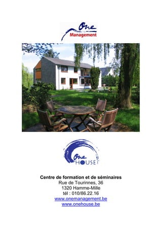 Centre de formation et de séminaires
        Rue de Tourinnes, 36
         1320 Hamme-Mille
          tél : 010/86.22.16
      www.onemanagement.be
         www.onehouse.be
 