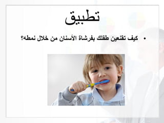 ‫تطبيق‬
•‫نمره؟‬ ‫خال‬ ‫من‬ ‫األسنان‬ ‫بفرشاة‬ ‫رفلك‬ ‫تقنعين‬ ‫كيف‬
 