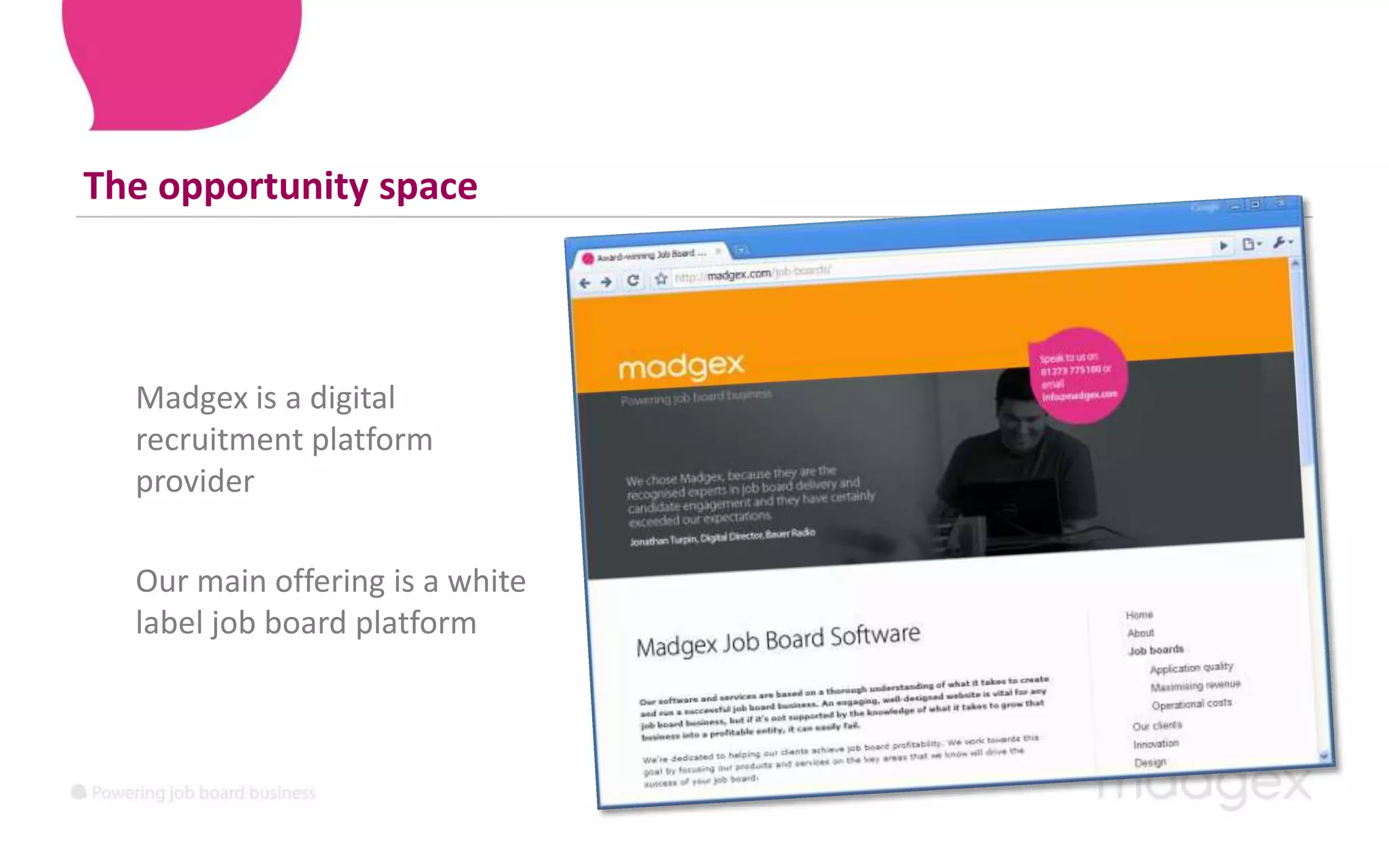 The opportunity spaceMadgex is a digital recruitment platform provider	Our main offering is a white label job board platform