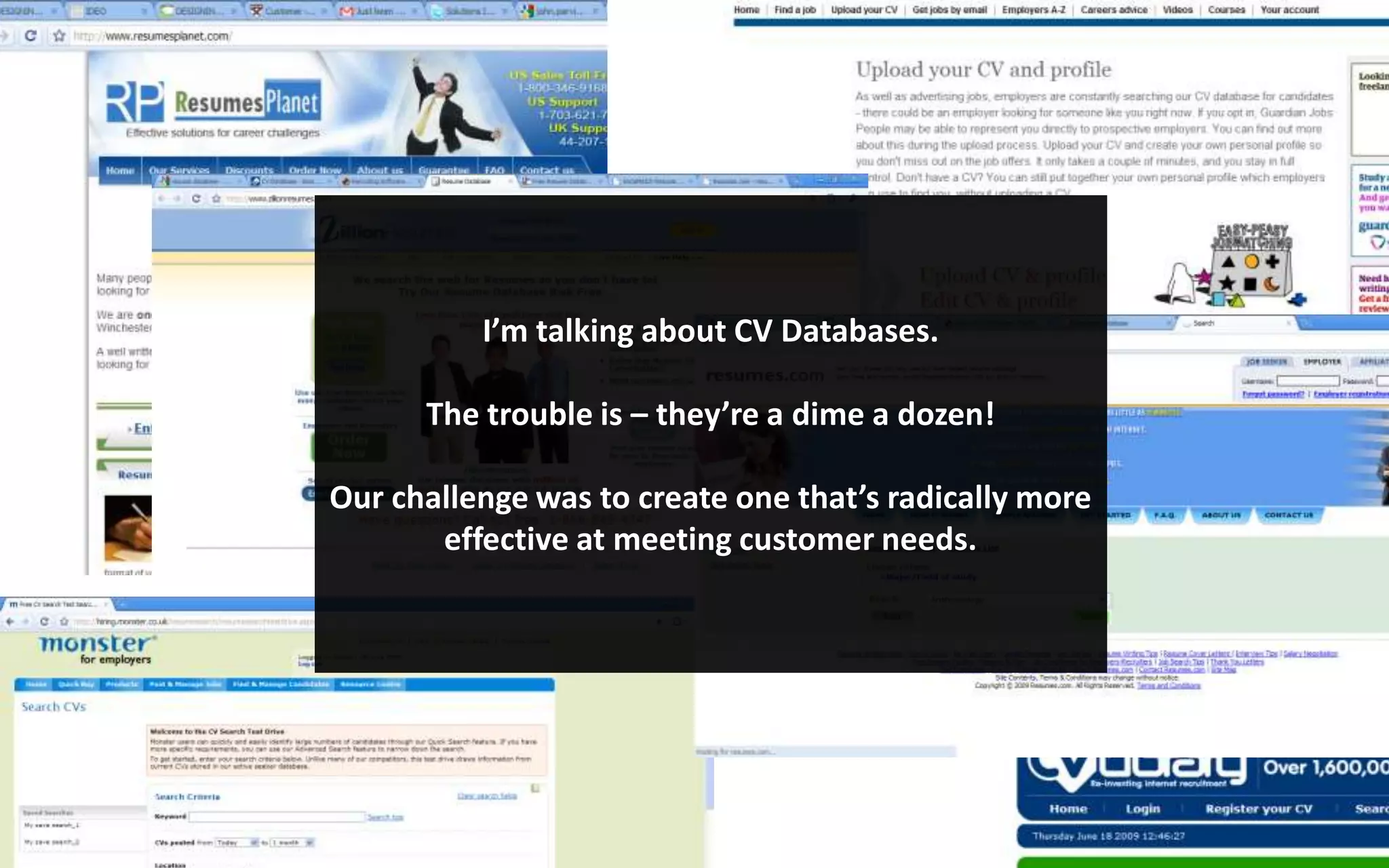 I’m talking about CV Databases.The trouble is – they’re a dime a dozen!Our challenge was to create one that’s radically more effective at meeting customer needs. 