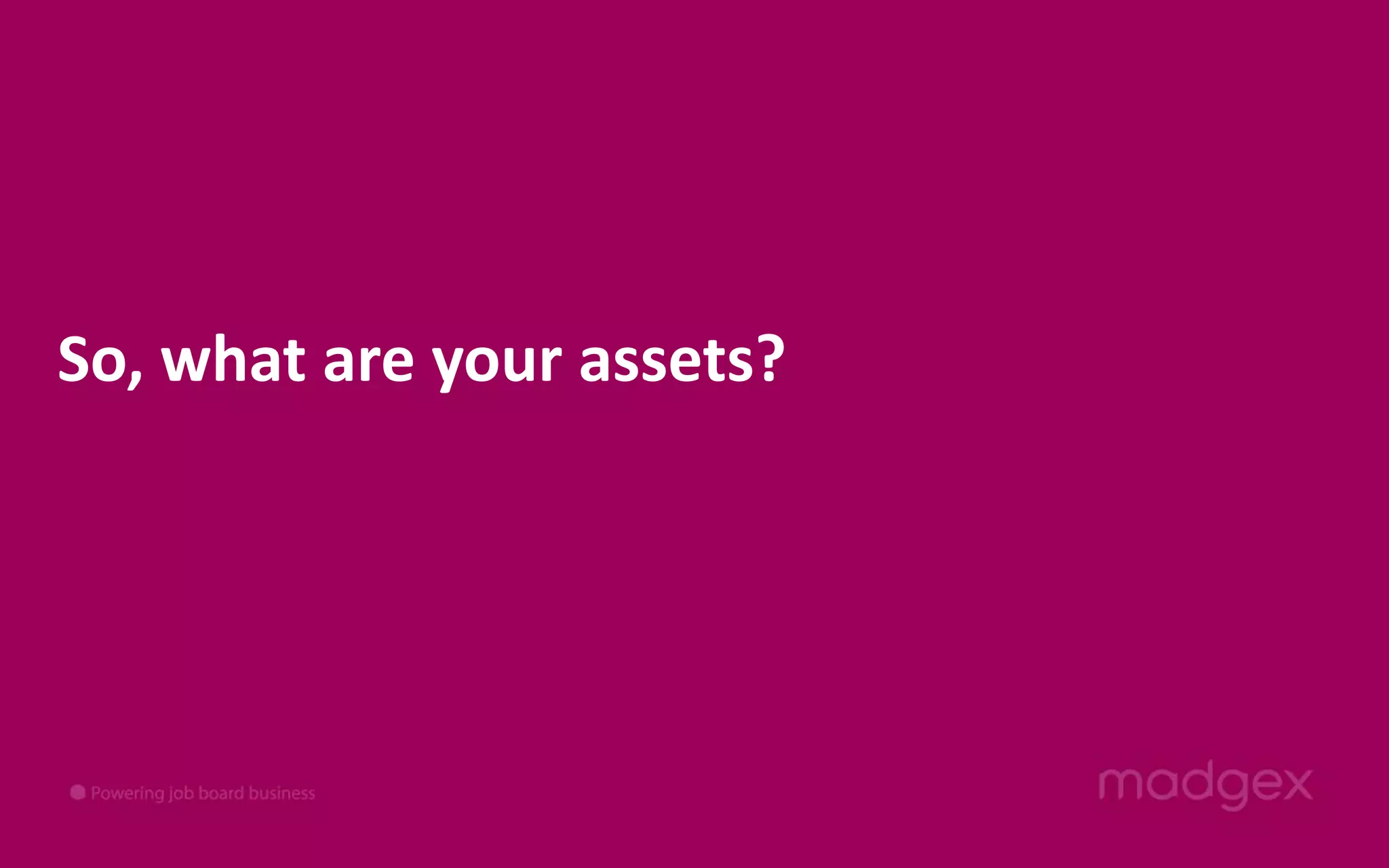 So, what are your assets?