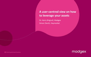 A user-centred view on how to leverage your assets Dr. Harry Brignull, Madgex Simon Devitt, Haymarket 