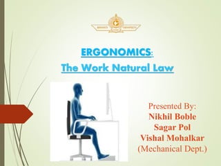 Presented By:
Nikhil Boble
Sagar Pol
Vishal Mohalkar
(Mechanical Dept.)
ERGONOMICS:
The Work Natural Law
 