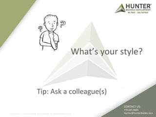 What’s your style? 
CONTACT US: 
770.645.9845 
Hunter@hunterbizdev.com 
Tip: Ask a colleague(s) 
©2011-2012 :: HUNTER BUSINESS DEVELOPMENT, LP | HUNTERBIZDEV.COM 22 
 