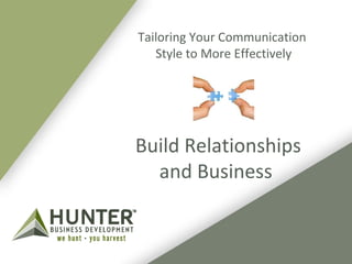 Tailoring Your Communication 
Style to More Effectively 
Build Relationships 
and Business 
 