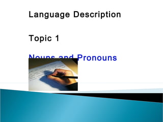 Language Description
Topic 1
Nouns and Pronouns
 