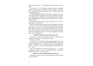 6
кассовый ордер (абз. 7 п. 18 Порядка ведения кассовых опера-
ций).
Согласно абз. 7 п. 18 Порядка ведения кассовых операций
суммы депонированной зарплаты нужно отразить в реестре.
Этот документ составляет кассир (пп. «б» п. 18 Порядка ведения
кассовых операций).
Унифицированных форм реестра и книги депонентов нет, по-
этому организация должна самостоятельно разработать формы
этих документов и утвердить их. В реестре указывают табель-
ный номер работника, его фамилию, имя и отчество и депониро-
ванную сумму.
Реестр составляется после выдачи зарплаты, если кто-то из
работников ее не получил.
В книге депонентов приводят данные о депонированной зарп-
лате за год. Для отметок о выдаче депонированных сумм пре-
дусмотрено 12 граф — по количеству месяцев. В каком месяце
была произведена выплата депонированной зарплаты, в той гра-
фе и ставится отметка. Если к концу года в книге продолжают
числиться невыданные суммы, эти сведения переносят в новую
книгу, на следующий год.
Задача № 2. Депонирование заработной платы
Отразить на счетах бухгалтерского учета хозяйственные
операции, рассчитав, где необходимо, суммы.
Исходные данные:
За июль 20__ г. сотруднику ООО «ИмпортТрейд» была на-
числена заработная плата в размере 50 000 р. НДФЛ с указанной
суммы составил 6 500 р., страховые взносы во внебюджетные
фонды — 13 000 р., взносы на страхование от несчастных случа-
ев — 200 р.
Срок, установленный для выплаты зарплаты, — 5-е число
следующего месяца. 3 августа сотрудник заболел и получил
заработную плату только 12 августа.
Задача № 3. Оплата работникам времени простоя
Определить сумму оплаты труда сотрудников, начисленную
за август 2009 г.
 