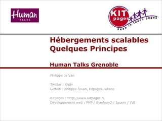 Hébergements scalables
Quelques Principes

Human Talks Grenoble
Philippe Le Van

Twitter : @plv
Github : philippe-levan, kitpages, kitano

Kitpages : http://www.kitpages.fr
Développement web : PHP / Symfony2 / Jquery / YUI
 