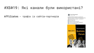 #ХБФ19: Які канали були використані?
Affiliates - трафік із сайтів-партнерів
 