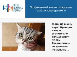 Эффективный контент-маркетинг
силами команды отеля
• Люди не очень
верят брендам
– люди
значительно
больше верят
людям.
• Технологии –
не заменяют
лояльность…
 