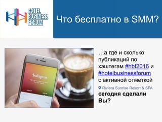 Что бесплатно в SMM?
…а где и сколько
публикаций по
хэштегам #hbf2016 и
#hotelbusinessforum
с активной отметкой
сегодня сделали
Вы?
 