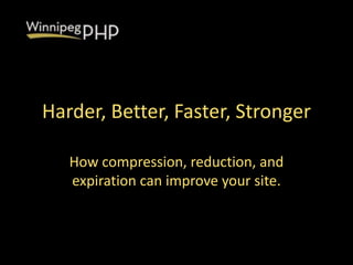 Harder, Better, Faster, Stronger
How compression, reduction, and
expiration can improve your site.
 