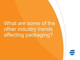 What are some of the
other industry trends
affecting packaging?
 