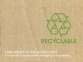Less impact on the environment.
One benefit of paper-based packaging is recyclability.
 