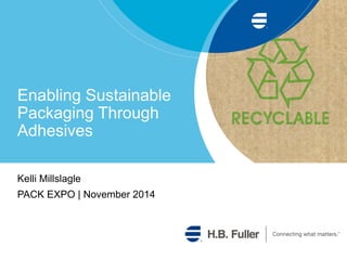 Enabling Sustainable
Packaging Through
Adhesives
Kelli Millslagle
PACK EXPO | November 2014
 