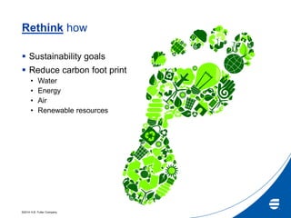 ©2014 H.B. Fuller Company
Rethink how
 Sustainability goals
 Reduce carbon foot print
• Water
• Energy
• Air
• Renewable resources
 