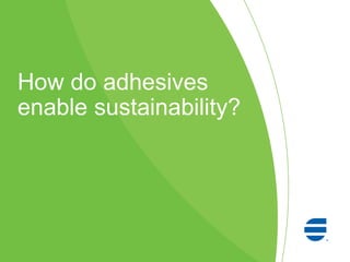 How do adhesives
enable sustainability?
 