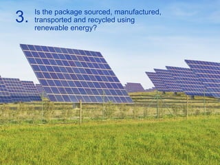 ©2014 H.B. Fuller Company
Is the package sourced, manufactured,
transported and recycled using
renewable energy?
3.
 