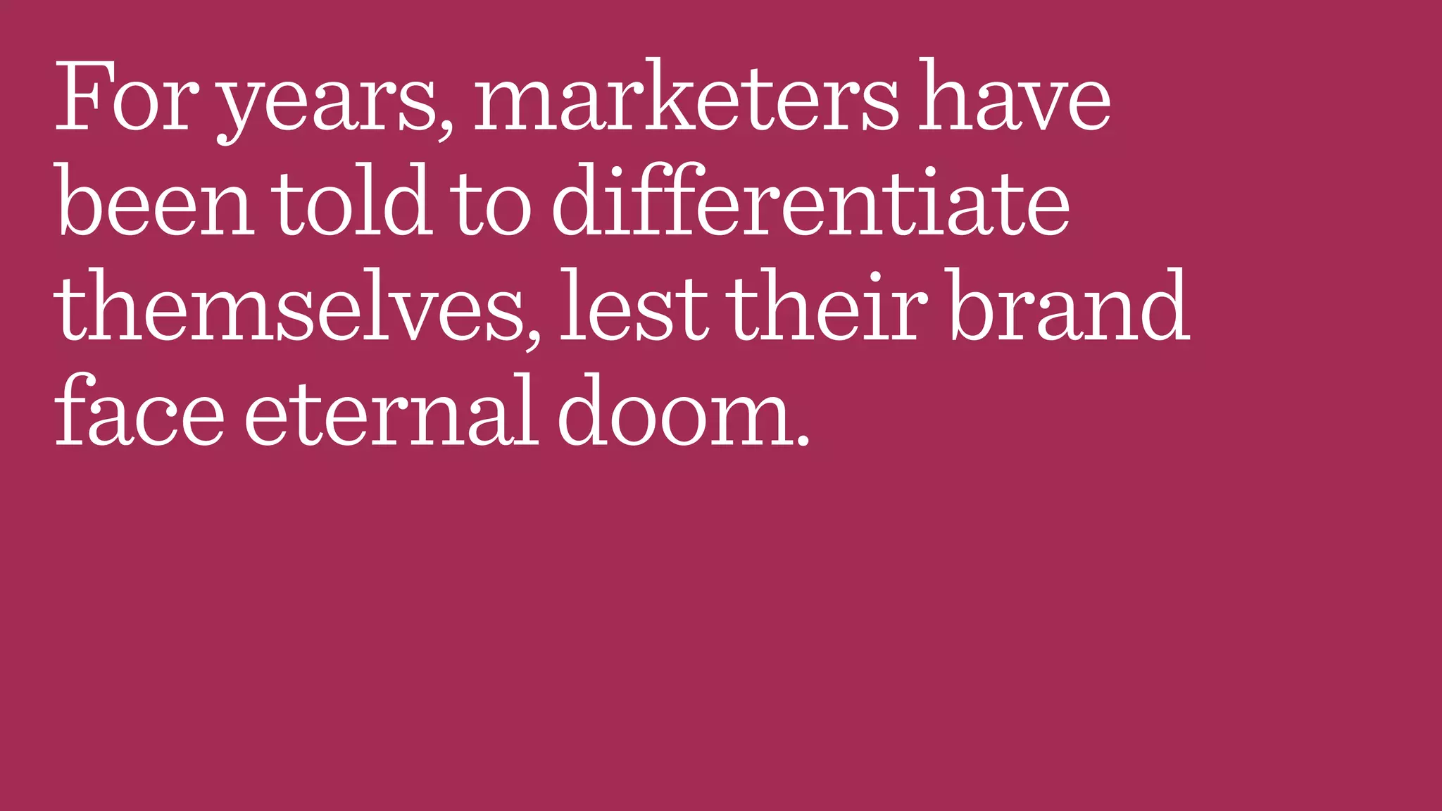 Foryears,marketershave
beentoldtodifferentiate
themselves,lesttheirbrand
faceeternaldoom.
 