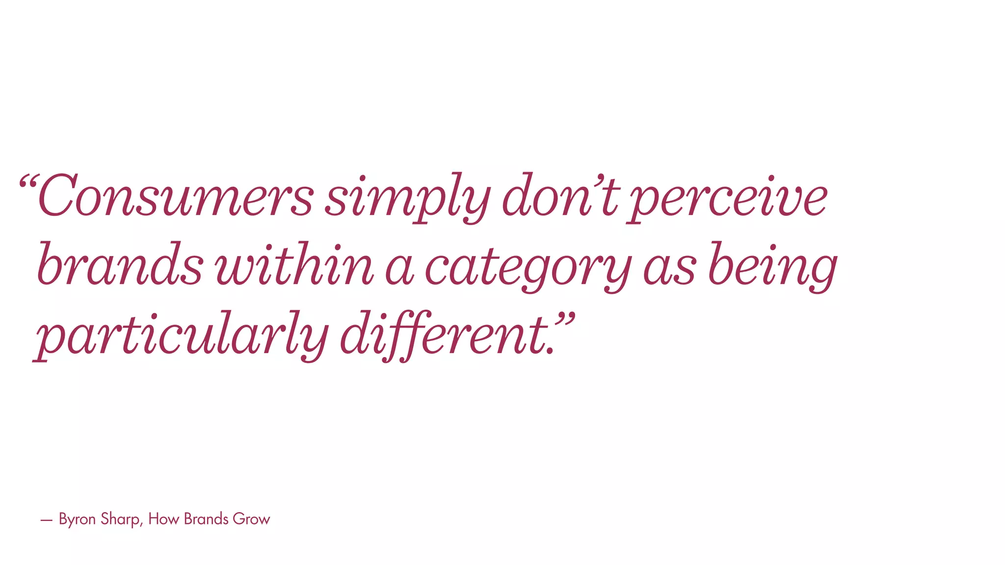 “Consumerssimplydon’tperceive
brandswithinacategoryasbeing
particularlydifferent.”
— Byron Sharp, How Brands Grow
 