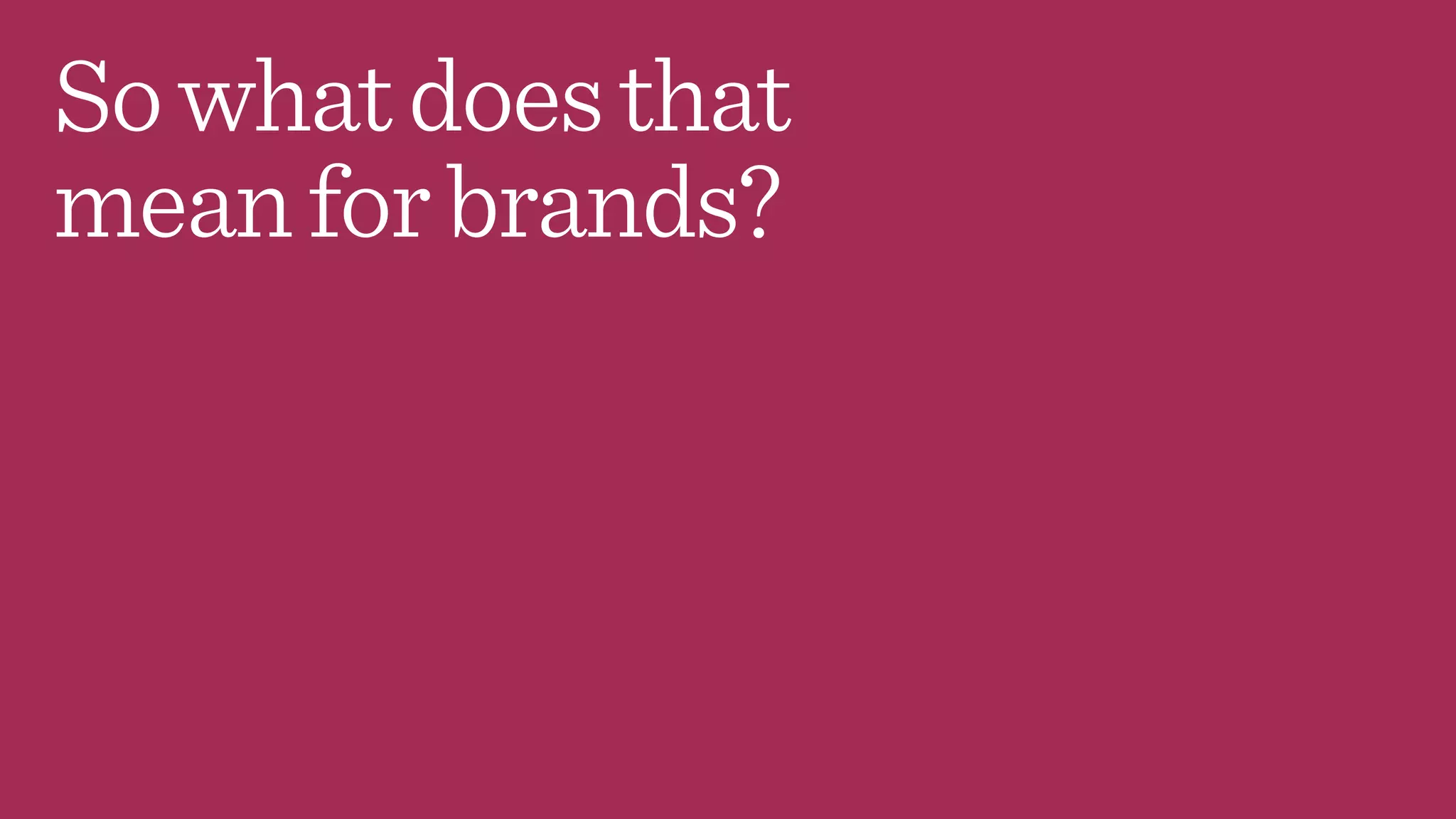 Sowhatdoesthat
meanforbrands?
 