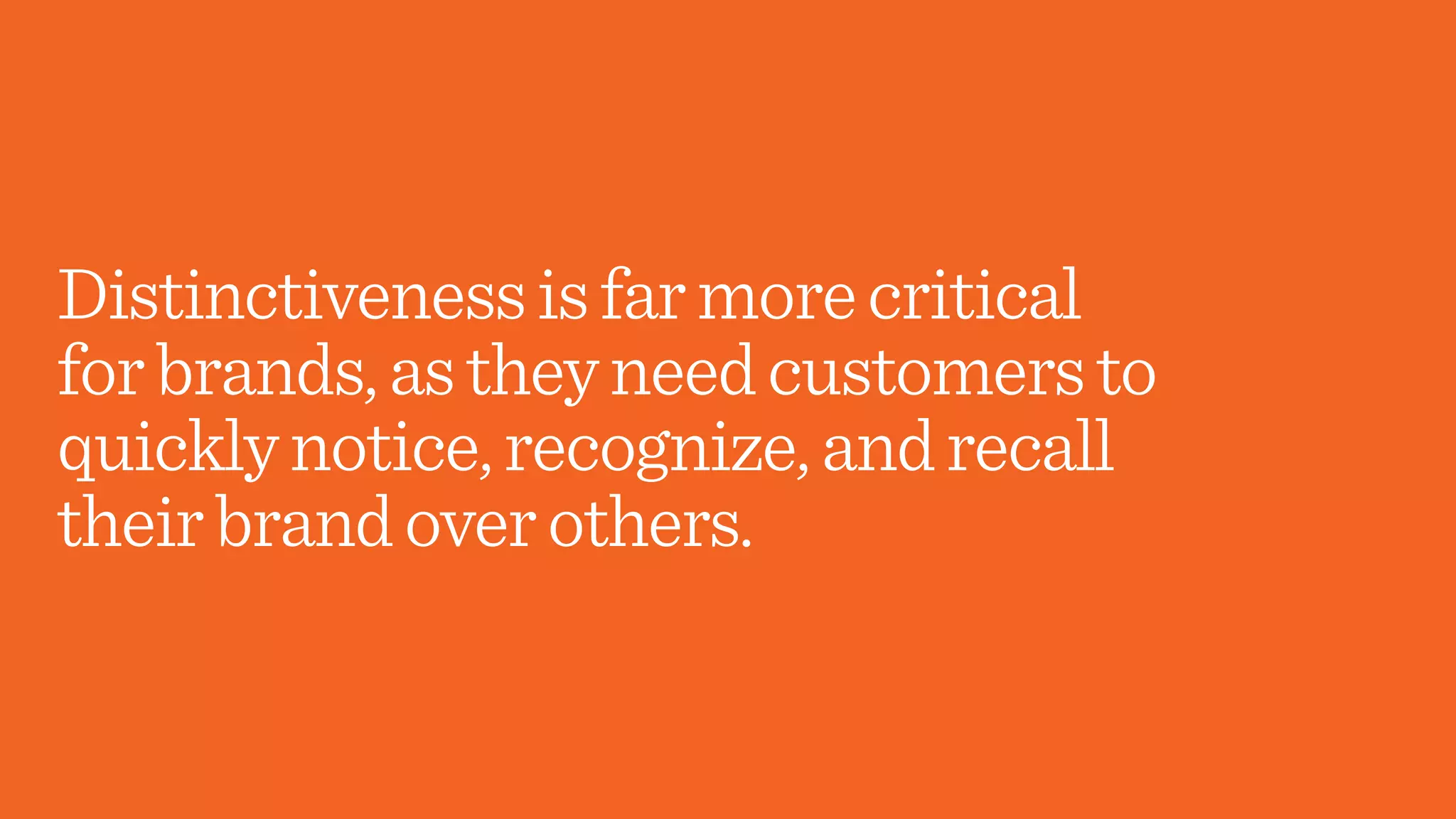 Distinctivenessisfarmorecritical
forbrands,astheyneedcustomersto
quicklynotice,recognize,andrecall
theirbrandoverothers.
 