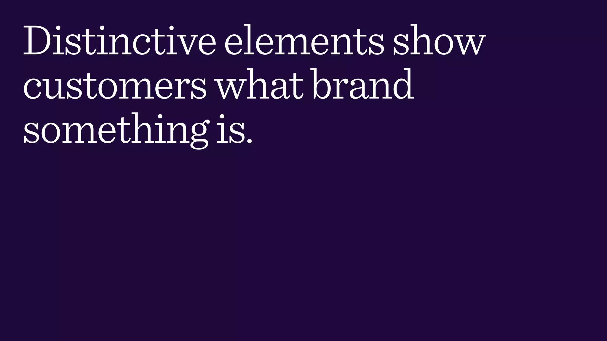 Distinctiveelementsshow
customerswhatbrand
somethingis.
 