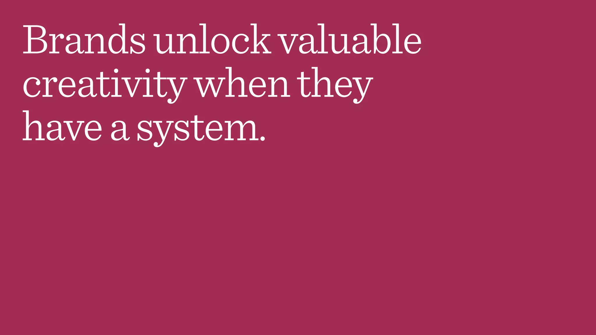 Brandsunlockvaluable
creativitywhenthey
haveasystem.
 