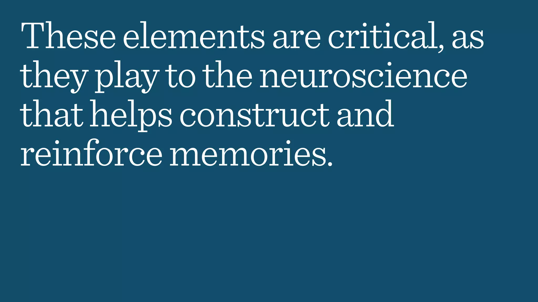 Theseelementsarecritical,as
theyplaytotheneuroscience
thathelpsconstructand
reinforcememories.
 