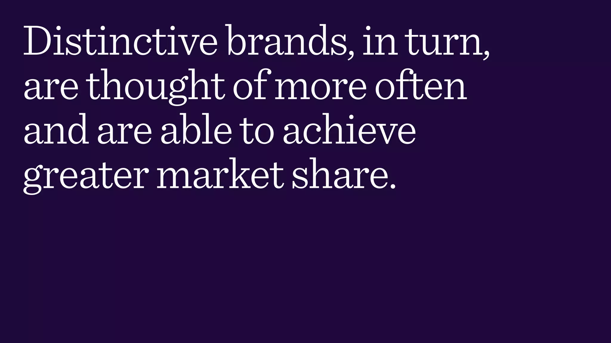 Distinctivebrands,inturn,
arethoughtofmoreoften
andareabletoachieve
greatermarketshare.
 