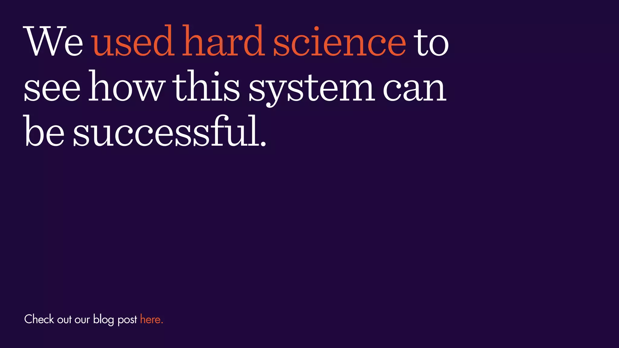 Weusedhardscienceto
seehowthissystemcan
besuccessful.
Check out our blog post here.
 