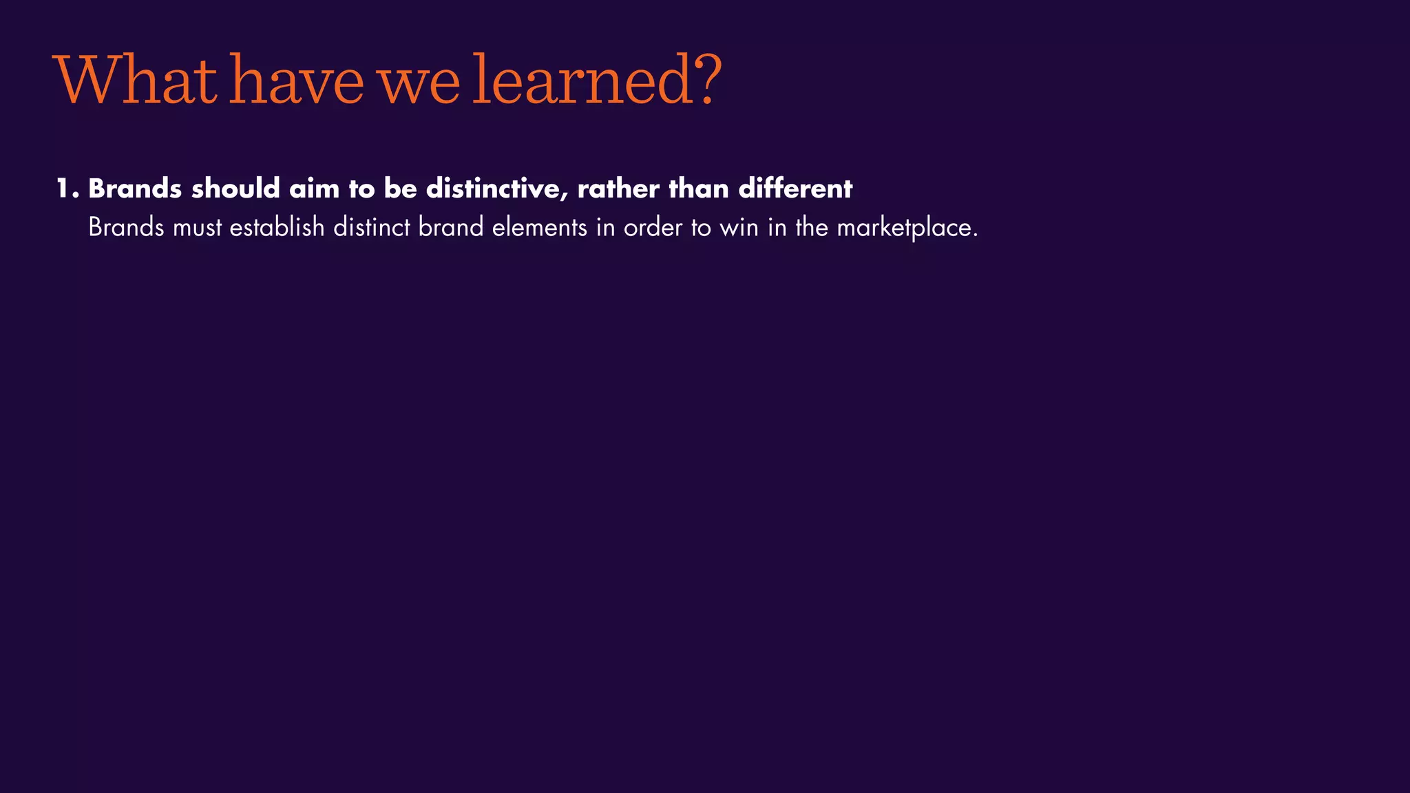 Whathavewelearned?
1. Brands should aim to be distinctive, rather than different
Brands must establish distinct brand elements in order to win in the marketplace.
 