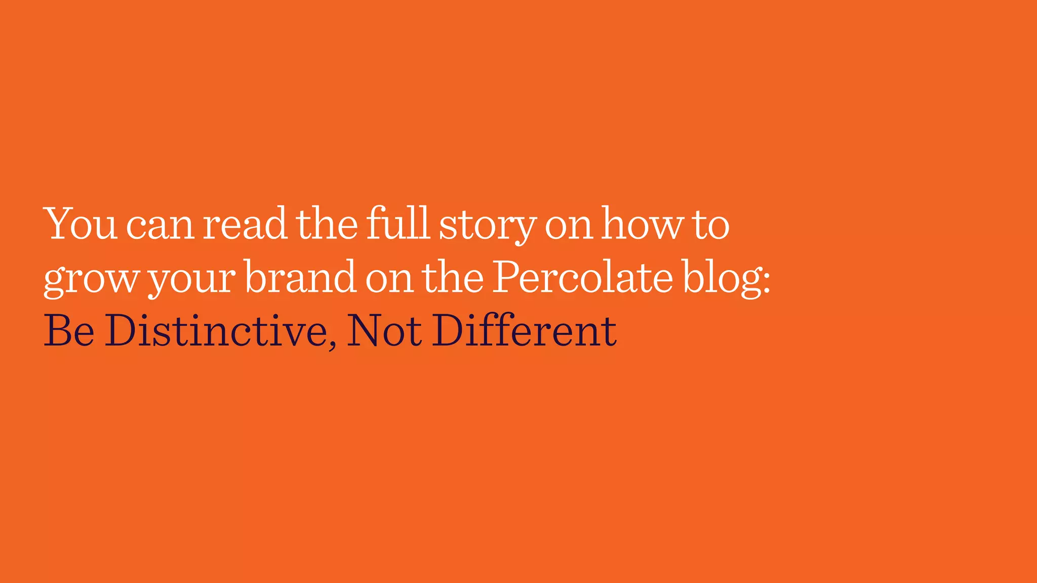 Youcanreadthefullstoryonhowto
growyourbrandonthePercolateblog:
Be Distinctive, Not Different
 