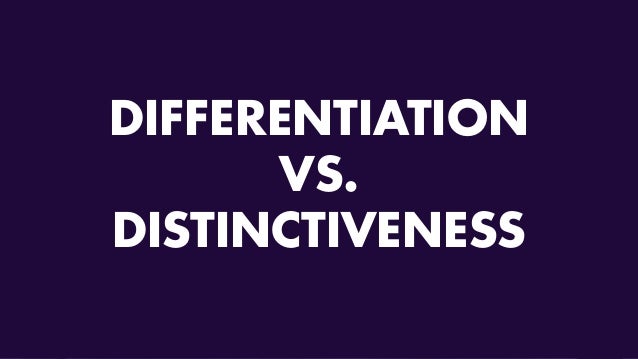 DIFFERENTIATION VS. DISTINCTIVENESS