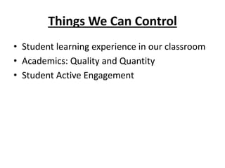 Things We Can Control
• Student learning experience in our classroom
• Academics: Quality and Quantity
• Student Active Engagement
 