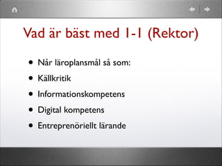 Vad är bäst med 1-1 (Rektor)

• Når läroplansmål så som:
• Källkritik 
• Informationskompetens 
• Digital kompetens 
• Entreprenöriellt lärande

 