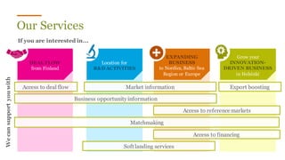 FUNDING and SUBSIDIES
Foreign-owned companies in Finland are eligible
for a wide range of government and EU
incentives on an equal footing with Finnish-
owned companies.
 