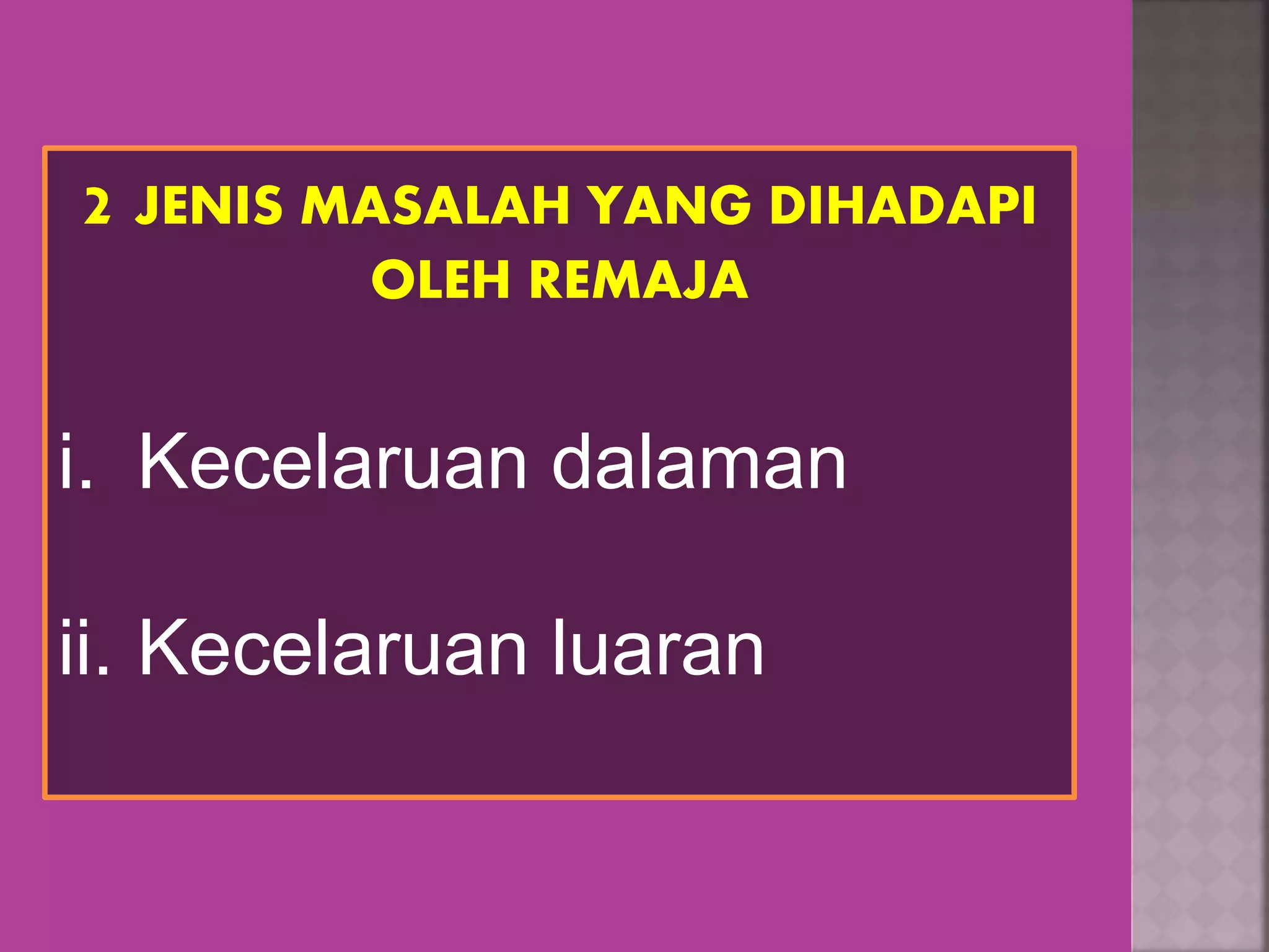 2 JENIS MASALAH YANG DIHADAPI
OLEH REMAJA
i. Kecelaruan dalaman
ii. Kecelaruan luaran
 